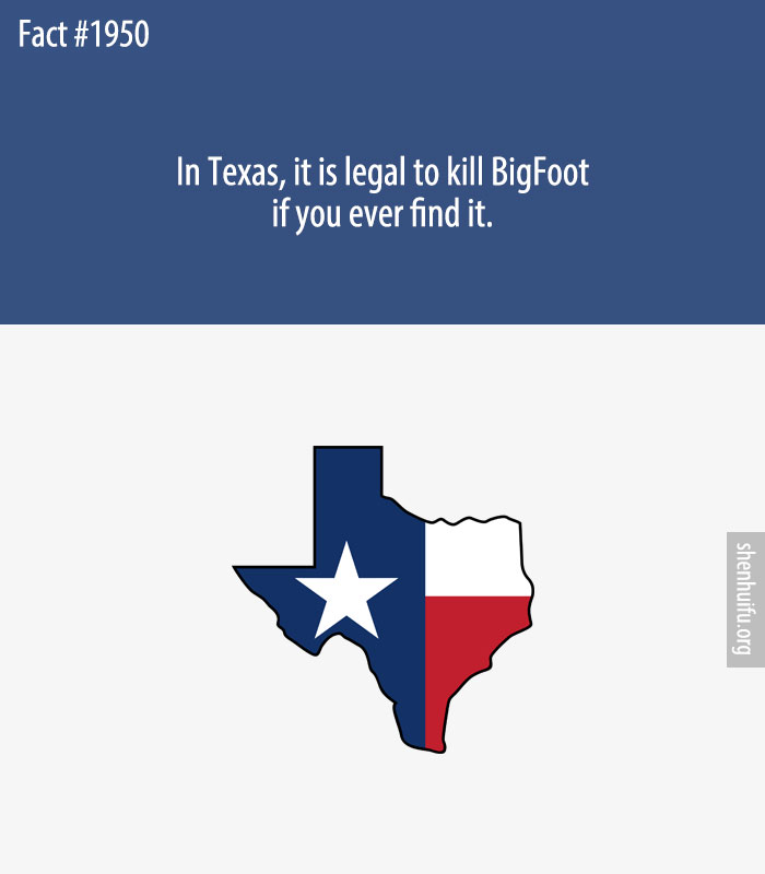 In Texas, it is legal to kill BigFoot if you ever find it.