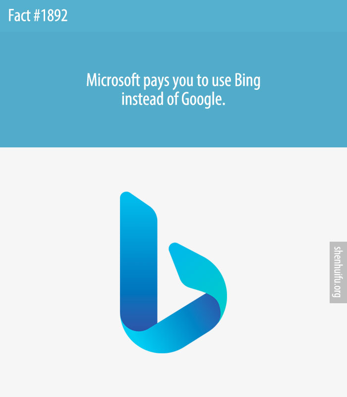 Microsoft pays you to use Bing instead of Google.