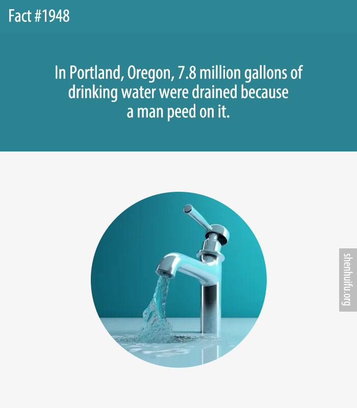 In Portland, Oregon, 7.8 million gallons of drinking water were drained because a man peed on it.