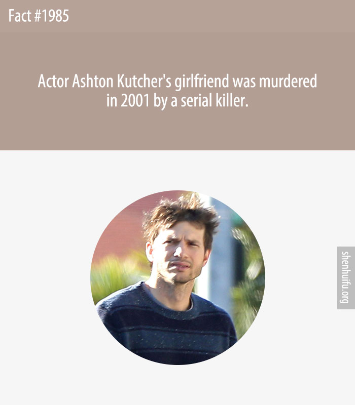 Actor Ashton Kutcher's girlfriend was murdered in 2001 by a serial killer.