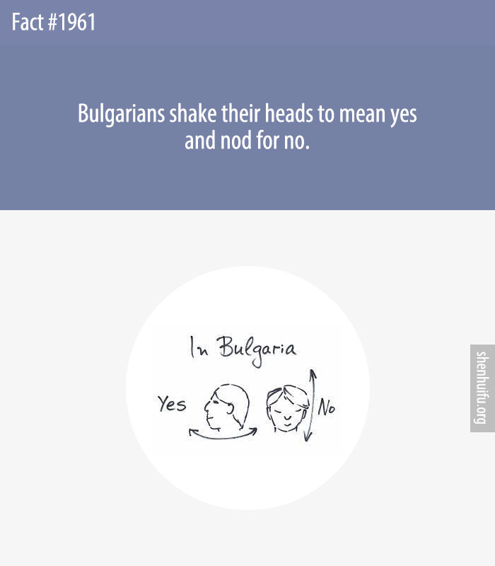 Bulgarians shake their heads to mean yes and nod for no.