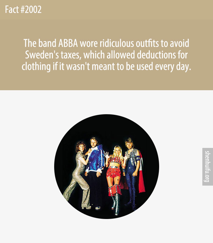 The band ABBA wore ridiculous outfits to avoid Sweden's taxes, which allowed deductions for clothing if it wasn't meant to be used every day.