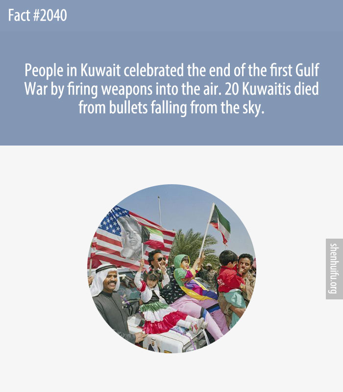 People in Kuwait celebrated the end of the first Gulf War by firing weapons into the air. 20 Kuwaitis died from bullets falling from the sky.