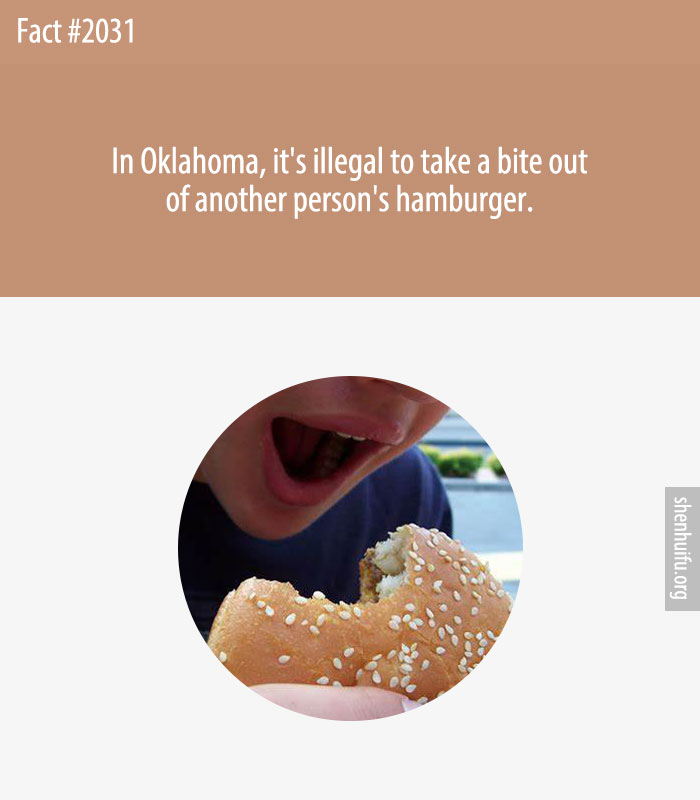 In Oklahoma, it's illegal to take a bite out of another person's hamburger.