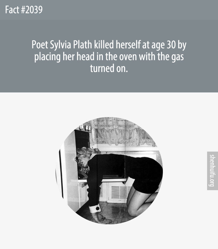 Poet Sylvia Plath killed herself at age 30 by placing her head in the oven with the gas turned on.