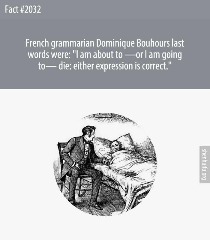 French grammarian Dominique Bouhours last words were: 'I am about to —or I am going to— die: either expression is correct.'