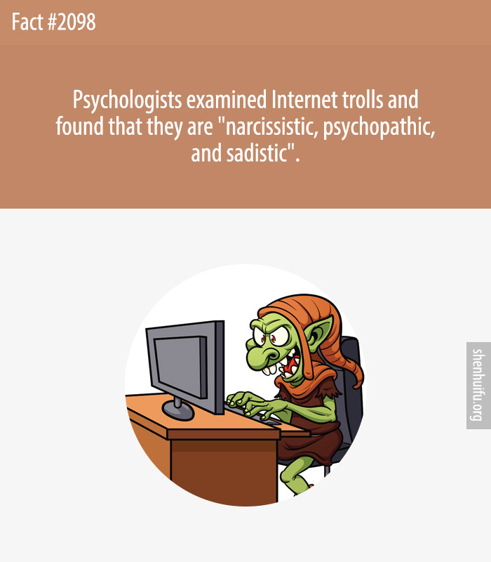 Psychologists examined Internet trolls and found that they are 'narcissistic, psychopathic, and sadistic'.