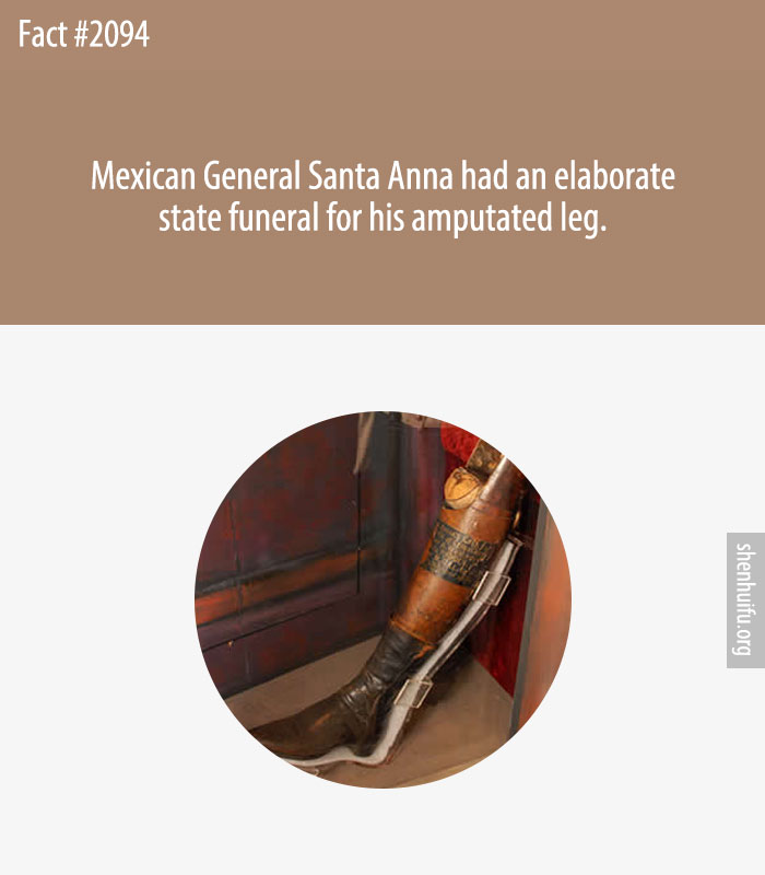 Mexican General Santa Anna had an elaborate state funeral for his amputated leg.