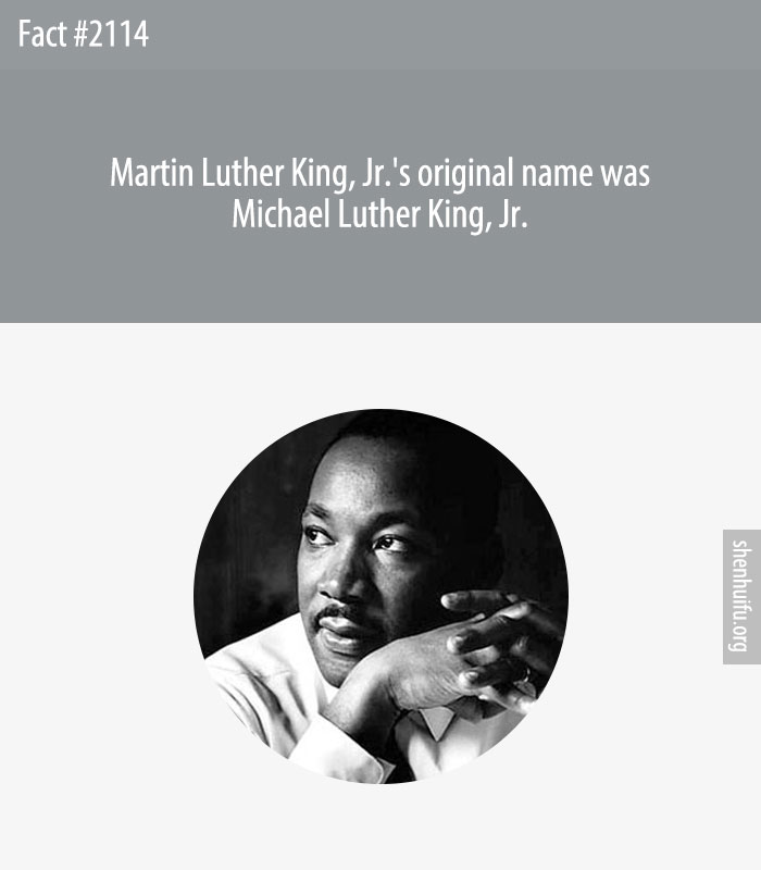 Martin Luther King, Jr.'s original name was Michael Luther King, Jr.